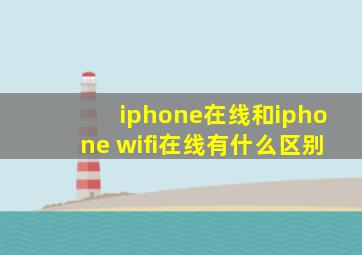 iphone在线和iphone wifi在线有什么区别